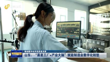 推动数字经济高质量发展|山东:"晨星工厂+产业大脑"赋能制造业数字化转型